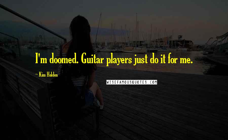 Kim Holden Quotes: I'm doomed. Guitar players just do it for me.