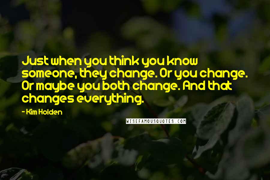 Kim Holden Quotes: Just when you think you know someone, they change. Or you change. Or maybe you both change. And that changes everything.