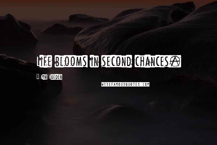 Kim Holden Quotes: Life blooms in second chances.