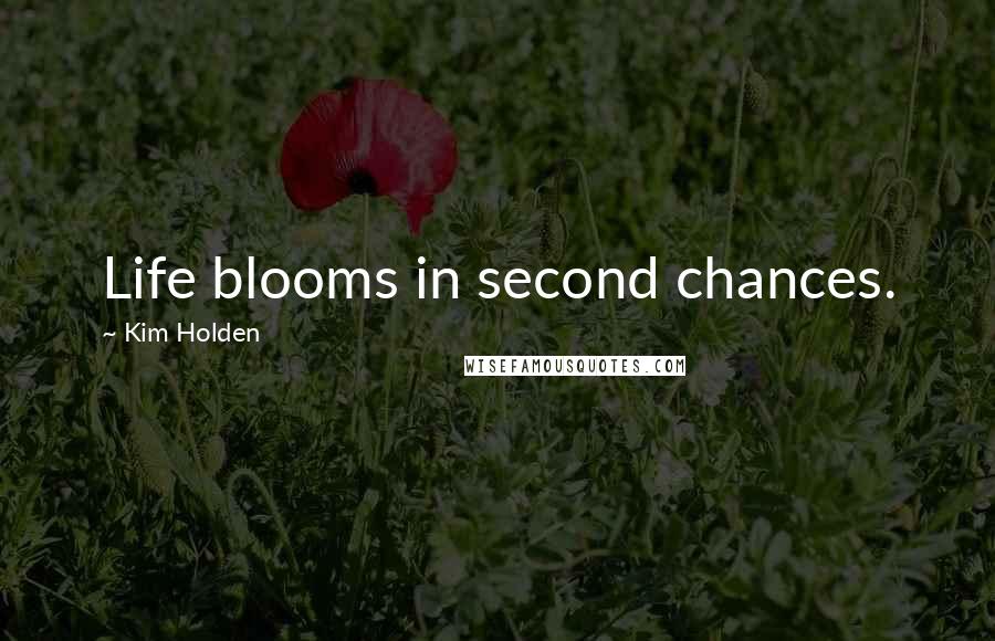 Kim Holden Quotes: Life blooms in second chances.