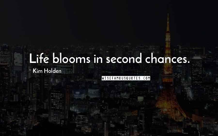 Kim Holden Quotes: Life blooms in second chances.