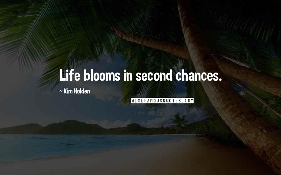 Kim Holden Quotes: Life blooms in second chances.