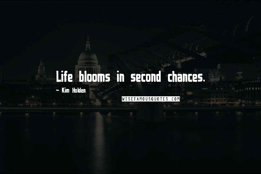 Kim Holden Quotes: Life blooms in second chances.