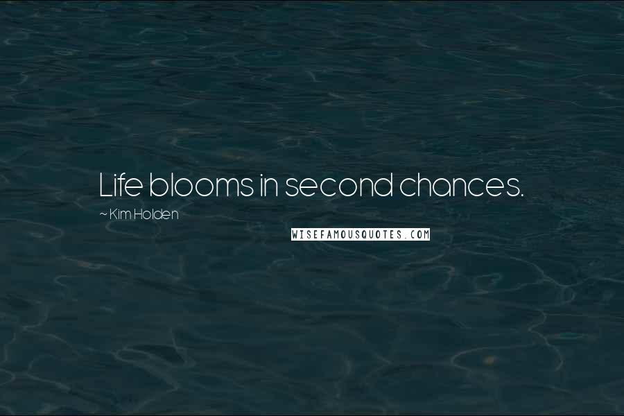 Kim Holden Quotes: Life blooms in second chances.