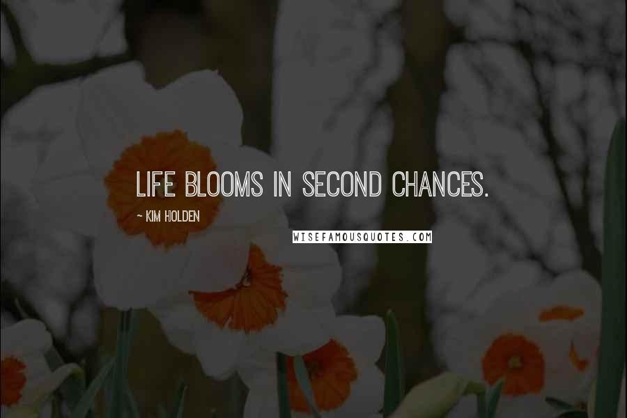 Kim Holden Quotes: Life blooms in second chances.