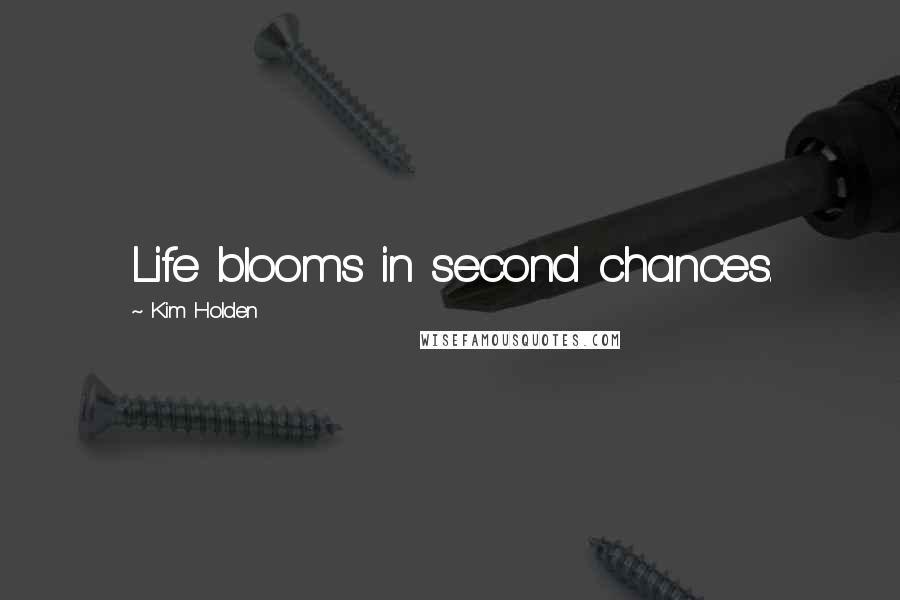 Kim Holden Quotes: Life blooms in second chances.