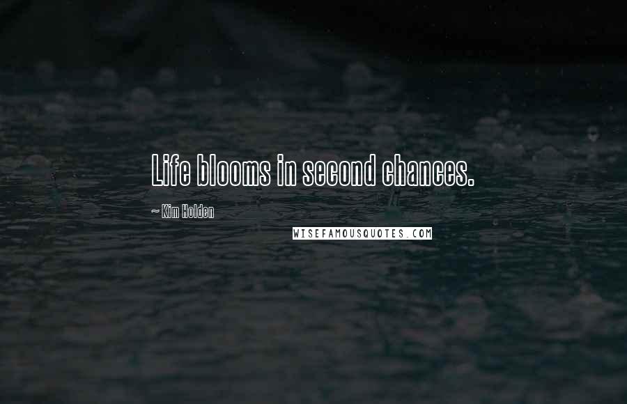 Kim Holden Quotes: Life blooms in second chances.