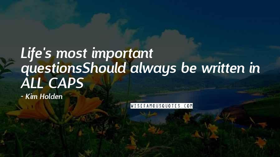 Kim Holden Quotes: Life's most important questionsShould always be written in ALL CAPS