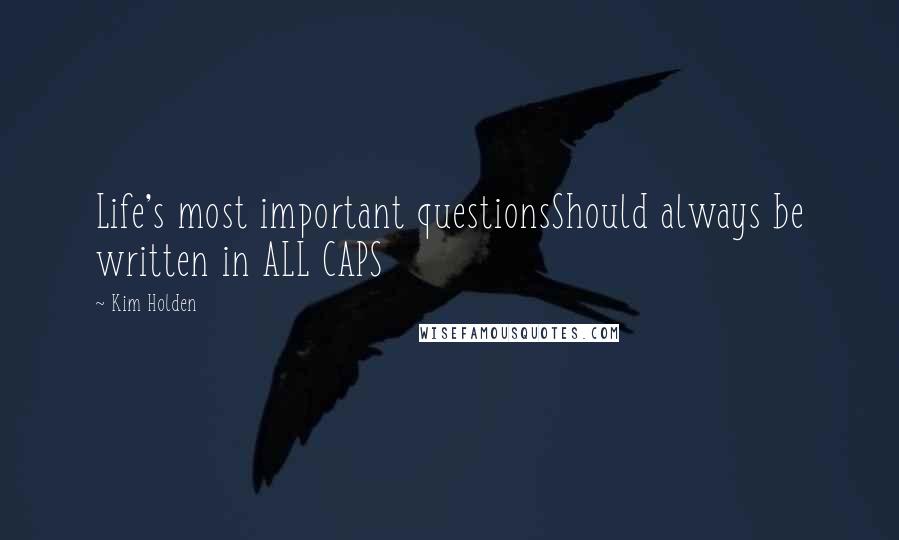 Kim Holden Quotes: Life's most important questionsShould always be written in ALL CAPS