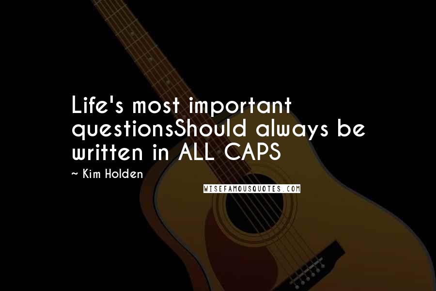 Kim Holden Quotes: Life's most important questionsShould always be written in ALL CAPS