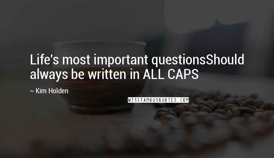 Kim Holden Quotes: Life's most important questionsShould always be written in ALL CAPS