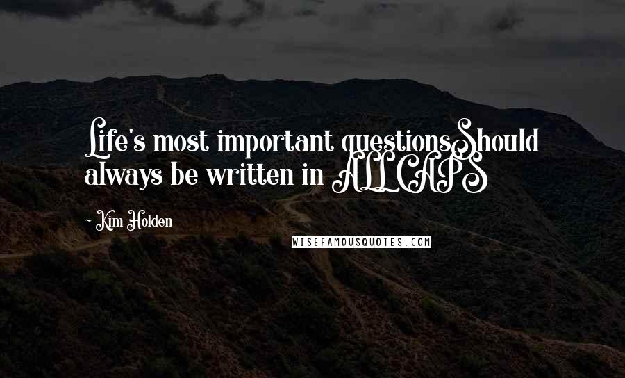 Kim Holden Quotes: Life's most important questionsShould always be written in ALL CAPS