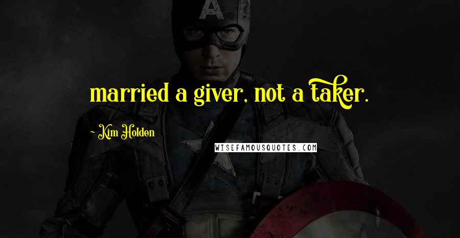 Kim Holden Quotes: married a giver, not a taker.