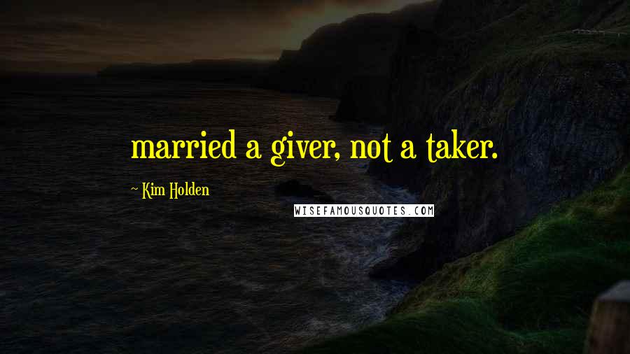 Kim Holden Quotes: married a giver, not a taker.