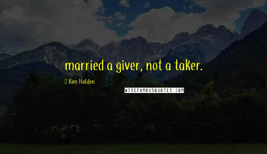 Kim Holden Quotes: married a giver, not a taker.