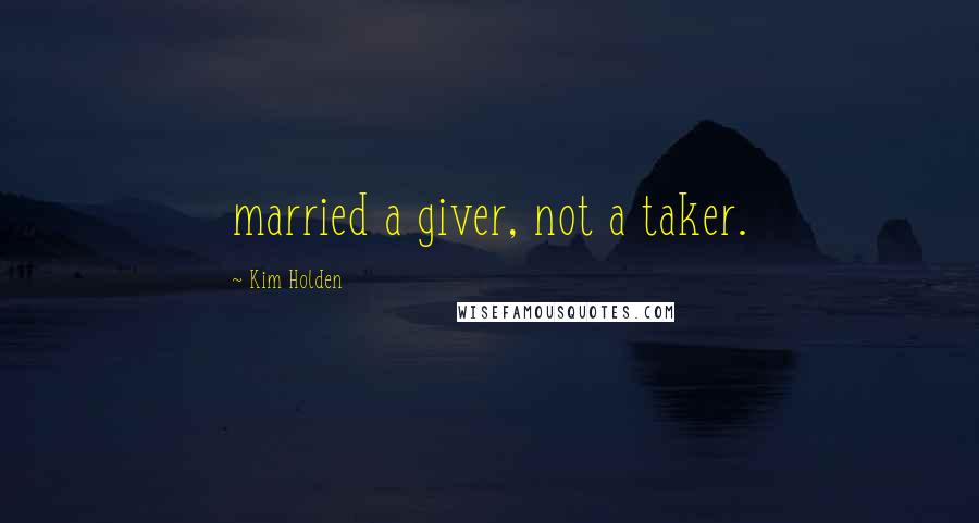 Kim Holden Quotes: married a giver, not a taker.