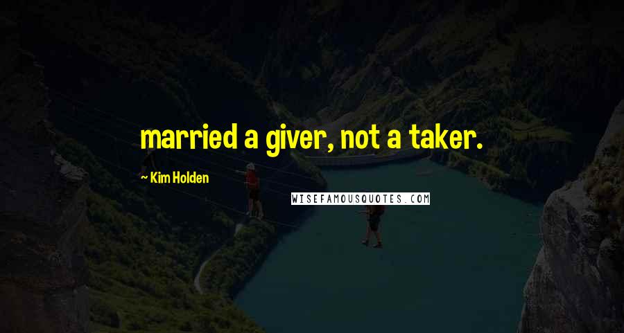 Kim Holden Quotes: married a giver, not a taker.