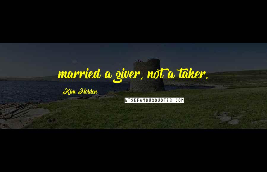 Kim Holden Quotes: married a giver, not a taker.