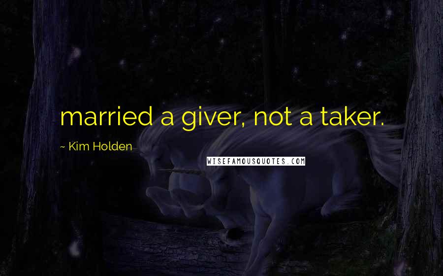 Kim Holden Quotes: married a giver, not a taker.