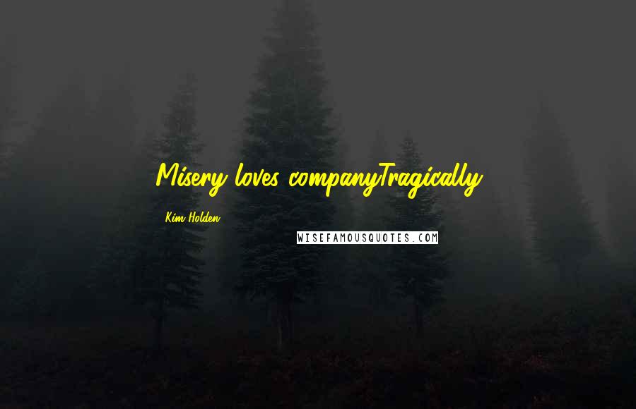 Kim Holden Quotes: Misery loves companyTragically