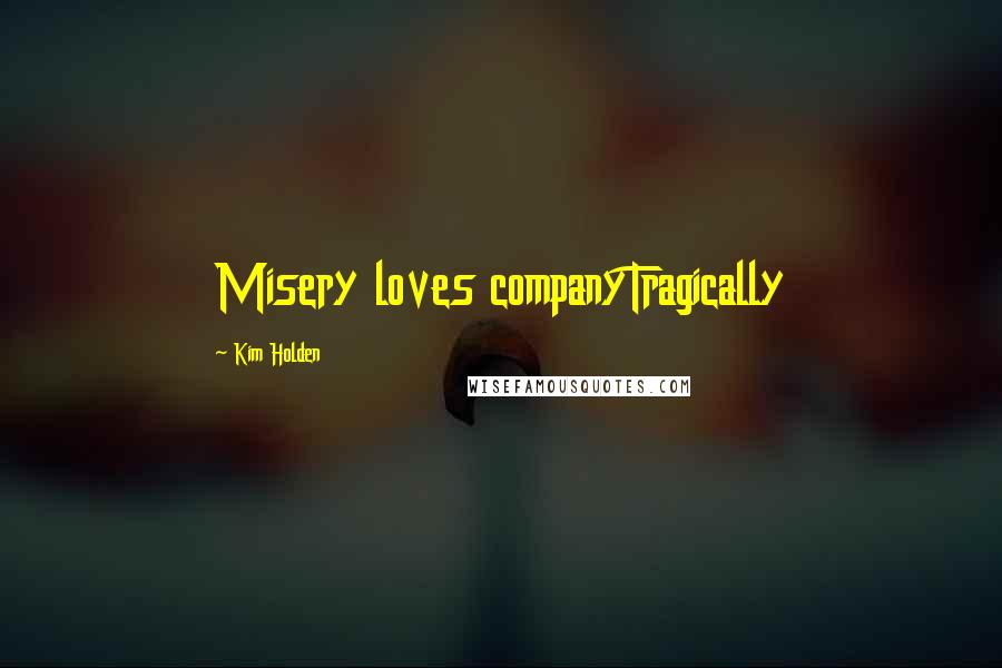 Kim Holden Quotes: Misery loves companyTragically