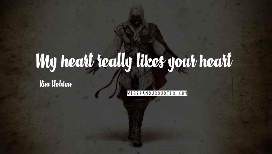 Kim Holden Quotes: My heart really likes your heart.