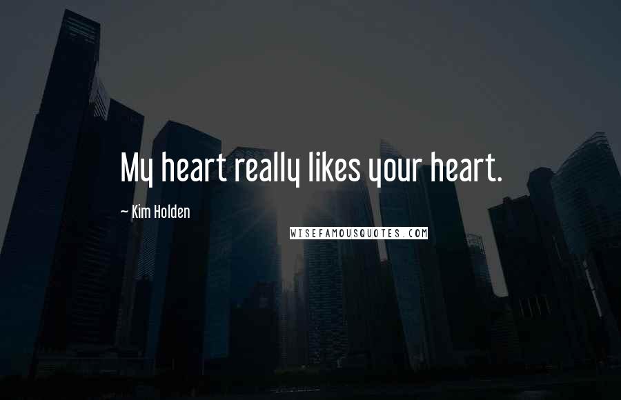 Kim Holden Quotes: My heart really likes your heart.