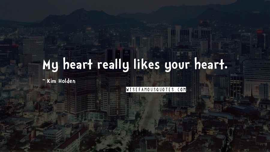 Kim Holden Quotes: My heart really likes your heart.