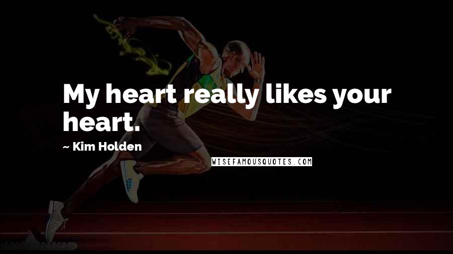 Kim Holden Quotes: My heart really likes your heart.