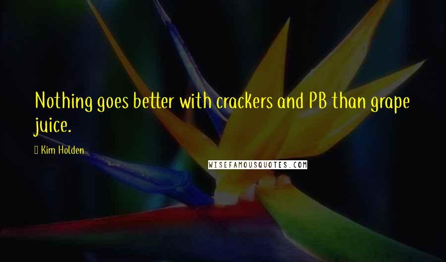 Kim Holden Quotes: Nothing goes better with crackers and PB than grape juice.