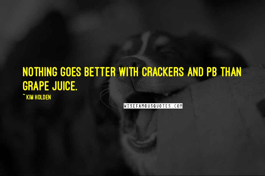 Kim Holden Quotes: Nothing goes better with crackers and PB than grape juice.