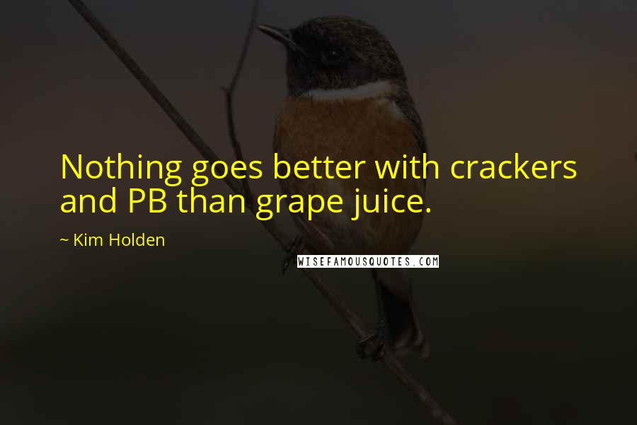 Kim Holden Quotes: Nothing goes better with crackers and PB than grape juice.