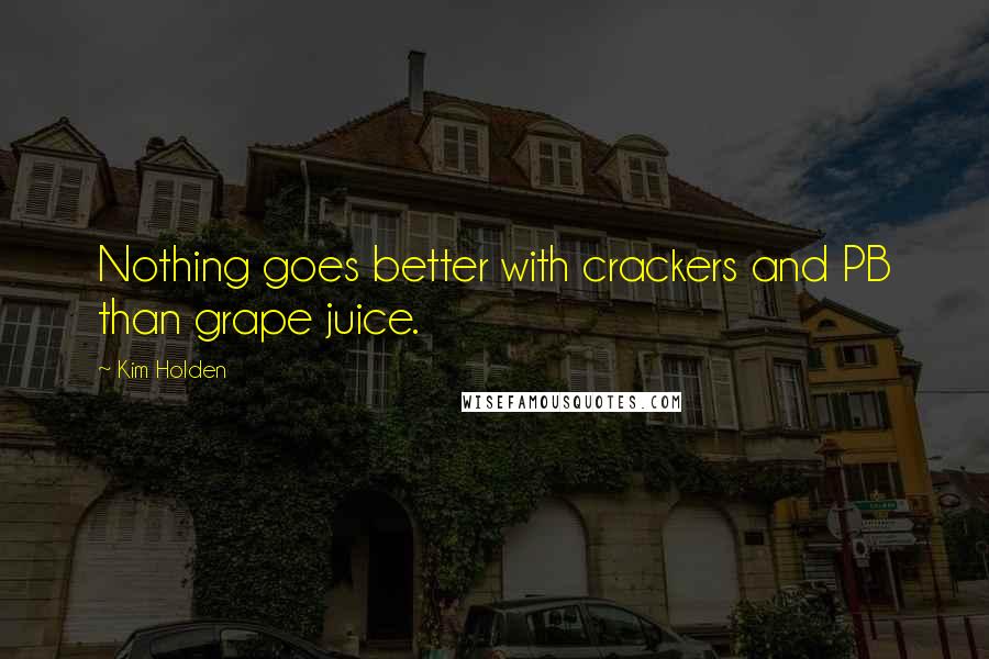 Kim Holden Quotes: Nothing goes better with crackers and PB than grape juice.