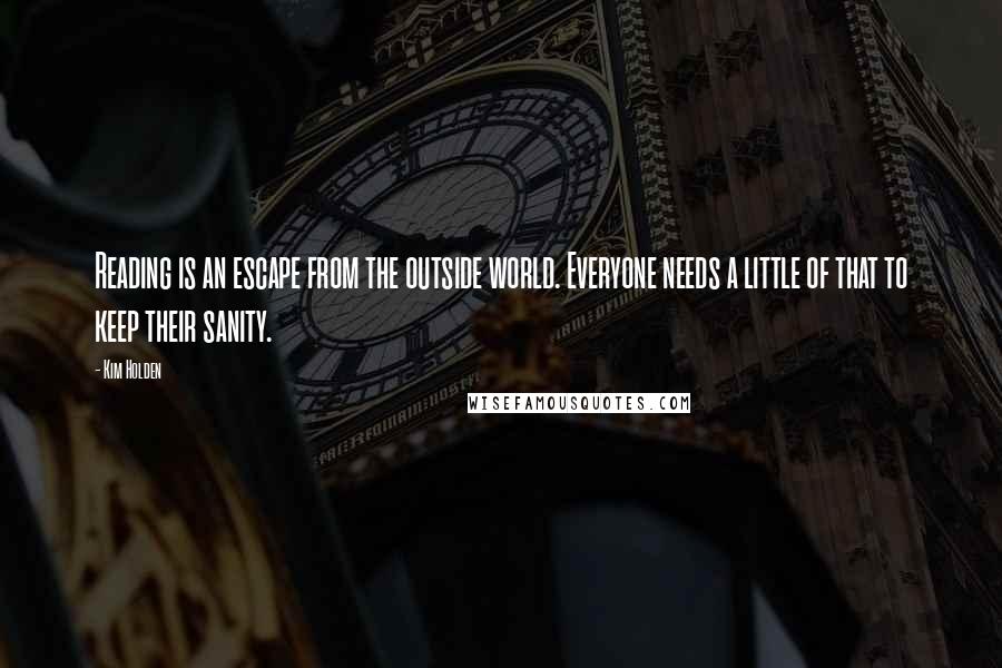 Kim Holden Quotes: Reading is an escape from the outside world. Everyone needs a little of that to keep their sanity.