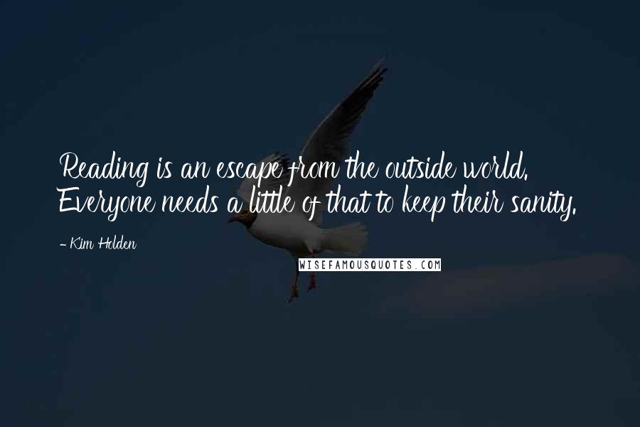 Kim Holden Quotes: Reading is an escape from the outside world. Everyone needs a little of that to keep their sanity.