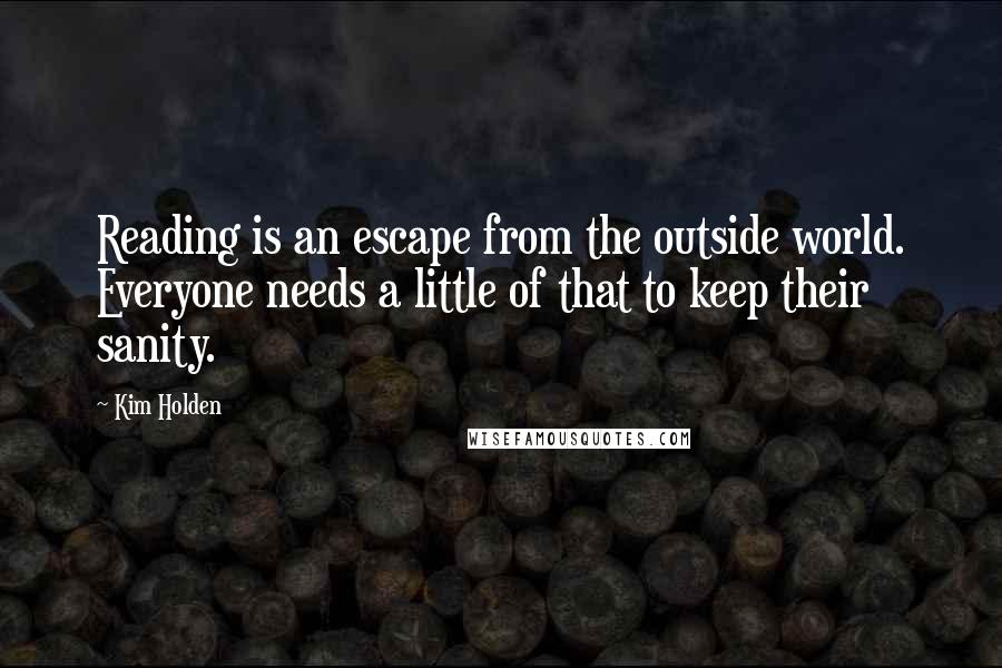 Kim Holden Quotes: Reading is an escape from the outside world. Everyone needs a little of that to keep their sanity.