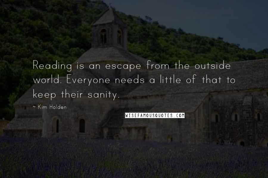 Kim Holden Quotes: Reading is an escape from the outside world. Everyone needs a little of that to keep their sanity.