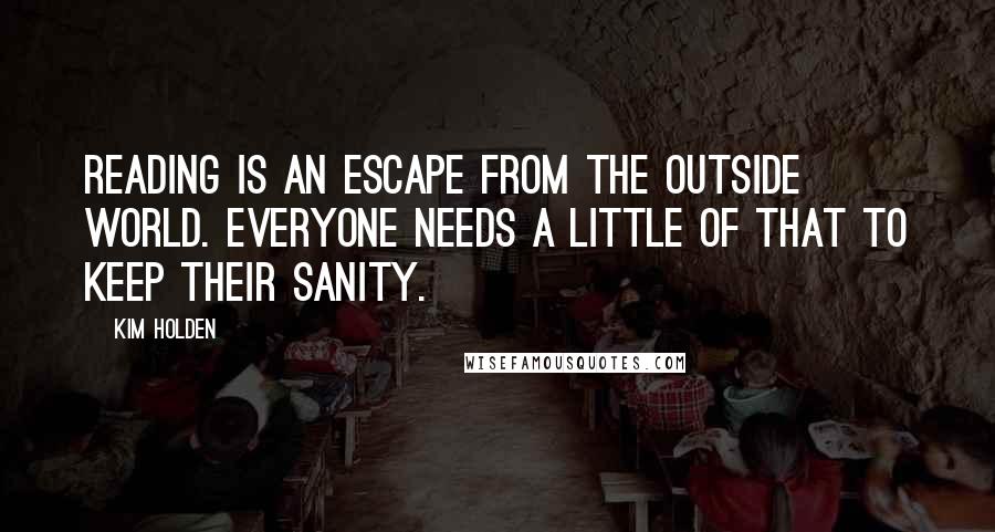 Kim Holden Quotes: Reading is an escape from the outside world. Everyone needs a little of that to keep their sanity.