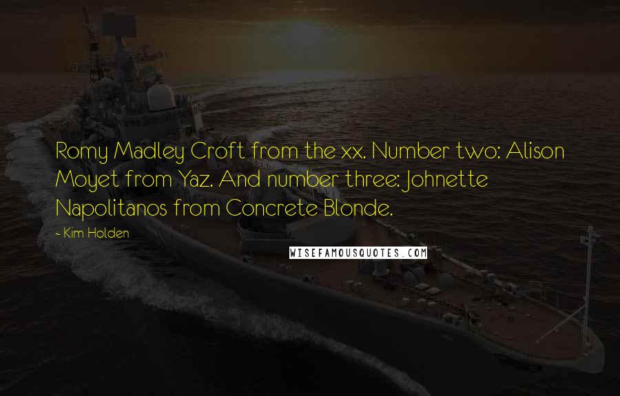 Kim Holden Quotes: Romy Madley Croft from the xx. Number two: Alison Moyet from Yaz. And number three: Johnette Napolitanos from Concrete Blonde.