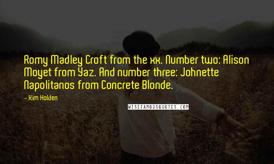 Kim Holden Quotes: Romy Madley Croft from the xx. Number two: Alison Moyet from Yaz. And number three: Johnette Napolitanos from Concrete Blonde.