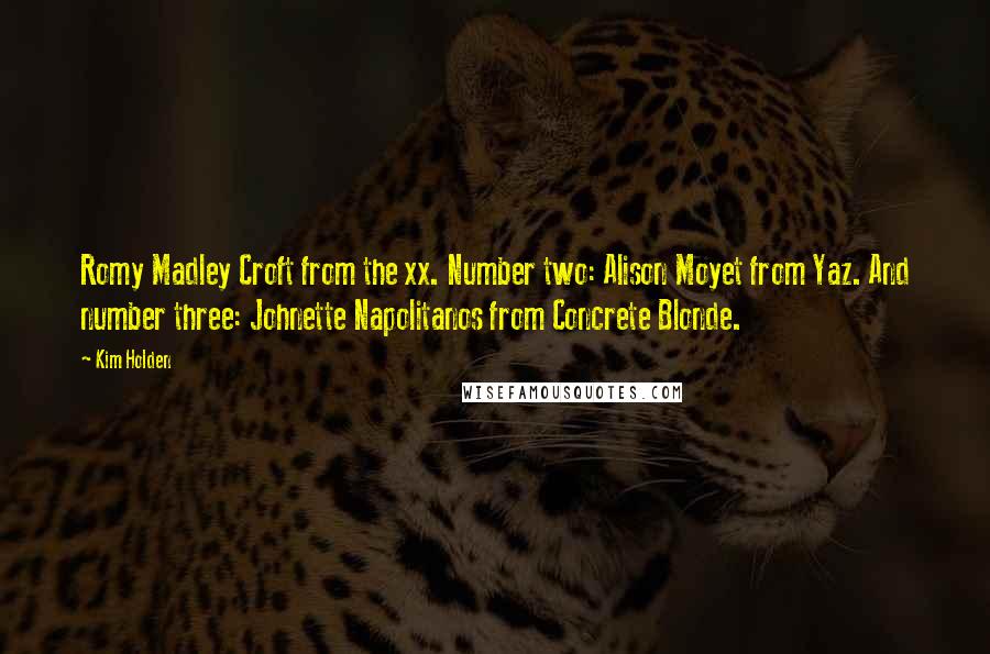 Kim Holden Quotes: Romy Madley Croft from the xx. Number two: Alison Moyet from Yaz. And number three: Johnette Napolitanos from Concrete Blonde.