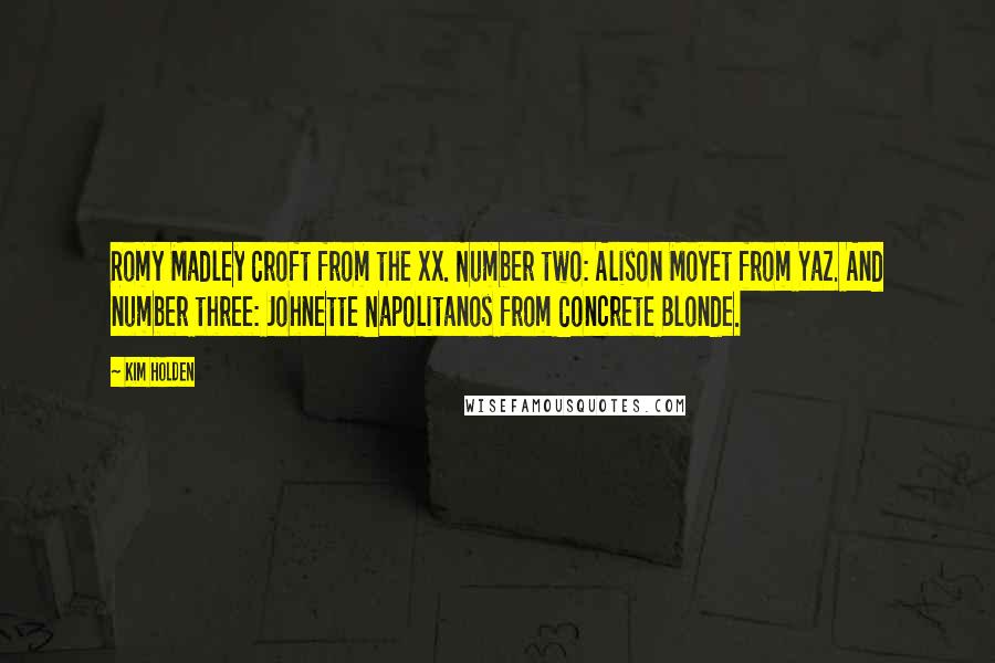 Kim Holden Quotes: Romy Madley Croft from the xx. Number two: Alison Moyet from Yaz. And number three: Johnette Napolitanos from Concrete Blonde.