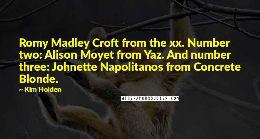 Kim Holden Quotes: Romy Madley Croft from the xx. Number two: Alison Moyet from Yaz. And number three: Johnette Napolitanos from Concrete Blonde.