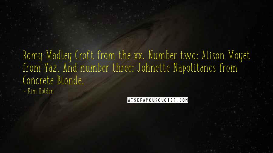 Kim Holden Quotes: Romy Madley Croft from the xx. Number two: Alison Moyet from Yaz. And number three: Johnette Napolitanos from Concrete Blonde.