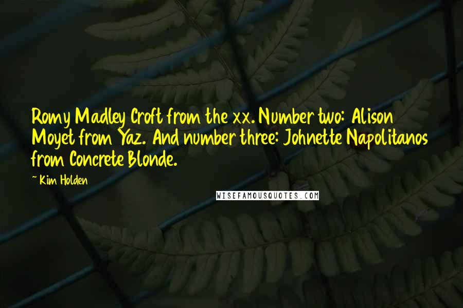 Kim Holden Quotes: Romy Madley Croft from the xx. Number two: Alison Moyet from Yaz. And number three: Johnette Napolitanos from Concrete Blonde.