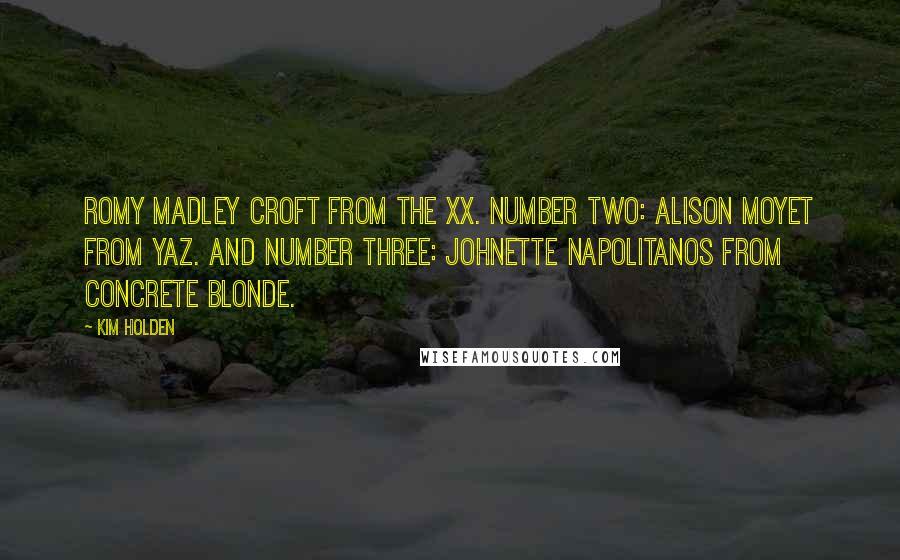 Kim Holden Quotes: Romy Madley Croft from the xx. Number two: Alison Moyet from Yaz. And number three: Johnette Napolitanos from Concrete Blonde.