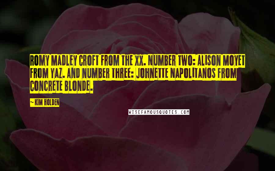 Kim Holden Quotes: Romy Madley Croft from the xx. Number two: Alison Moyet from Yaz. And number three: Johnette Napolitanos from Concrete Blonde.