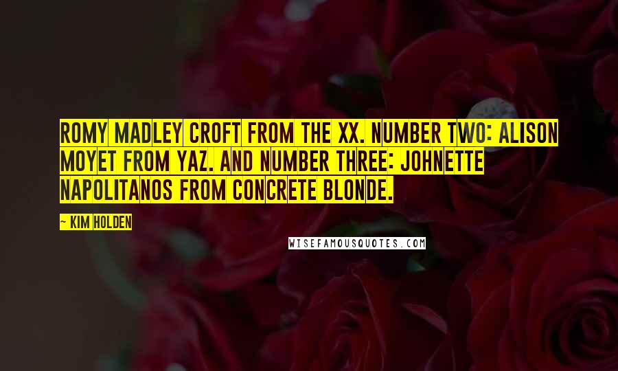 Kim Holden Quotes: Romy Madley Croft from the xx. Number two: Alison Moyet from Yaz. And number three: Johnette Napolitanos from Concrete Blonde.