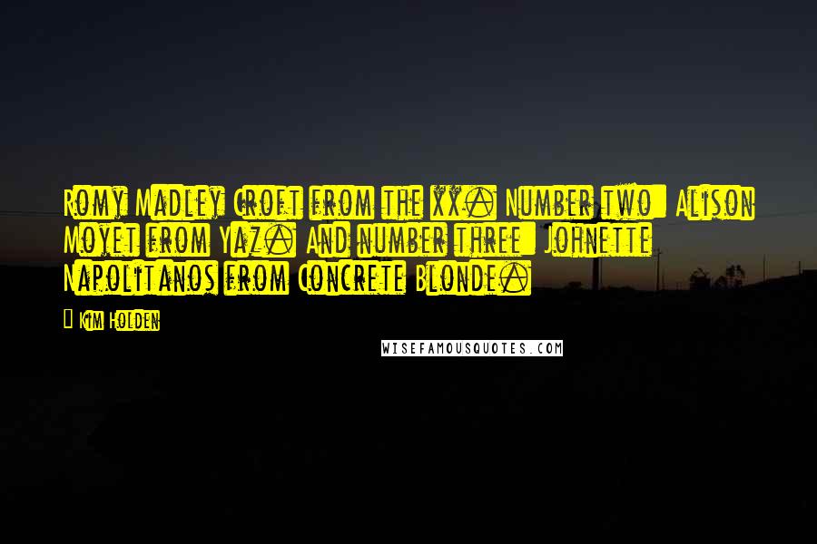 Kim Holden Quotes: Romy Madley Croft from the xx. Number two: Alison Moyet from Yaz. And number three: Johnette Napolitanos from Concrete Blonde.