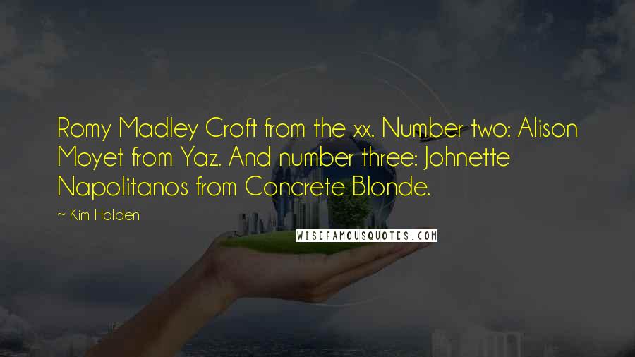 Kim Holden Quotes: Romy Madley Croft from the xx. Number two: Alison Moyet from Yaz. And number three: Johnette Napolitanos from Concrete Blonde.